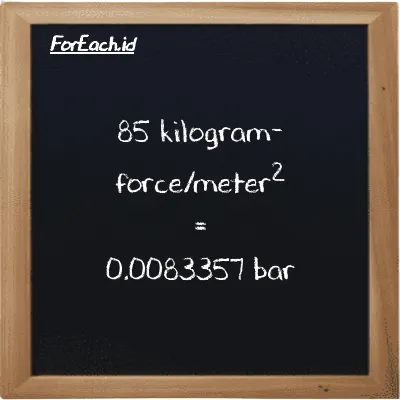 Cara konversi kilogram-force/meter<sup>2</sup> ke bar (kgf/m<sup>2</sup> ke bar): 85 kilogram-force/meter<sup>2</sup> (kgf/m<sup>2</sup>) setara dengan 85 dikalikan dengan 0.000098066 bar (bar)
